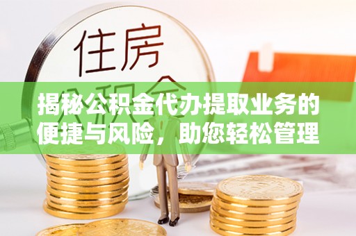 白碱滩揭秘公积金代办提取业务的便捷与风险，助您轻松管理财务