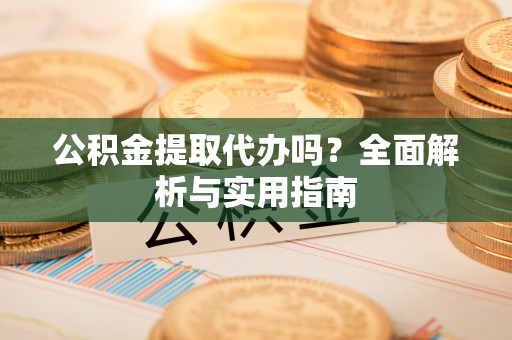 白碱滩公积金提取代办吗？全面解析与实用指南