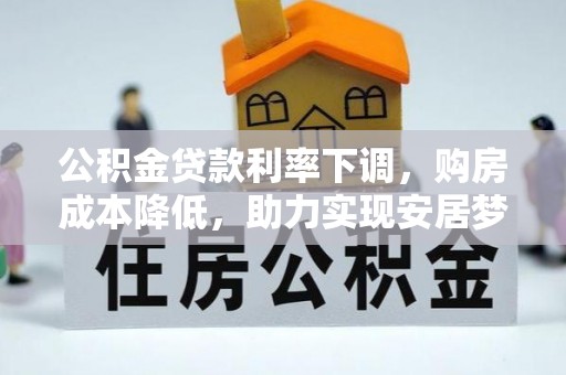 白碱滩公积金贷款利率下调，购房成本降低，助力实现安居梦