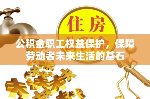 白碱滩公积金职工权益保护，保障劳动者未来生活的基石