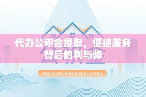 白碱滩代办公积金提取，便捷服务背后的利与弊