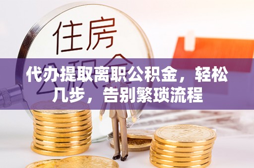 白碱滩代办提取离职公积金，轻松几步，告别繁琐流程