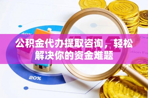 白碱滩公积金代办提取咨询，轻松解决你的资金难题