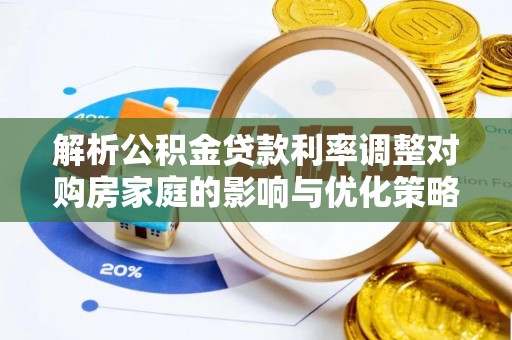 白碱滩解析公积金贷款利率调整对购房家庭的影响与优化策略