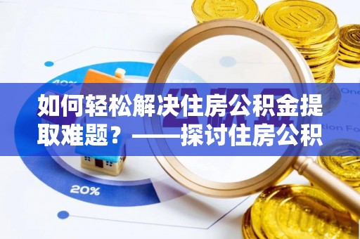 白碱滩如何轻松解决住房公积金提取难题？——探讨住房公积金提取代办服务