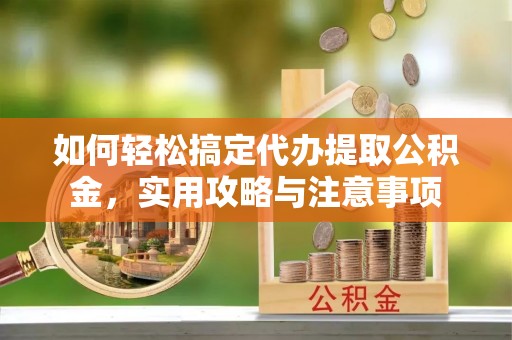 白碱滩如何轻松搞定代办提取公积金，实用攻略与注意事项