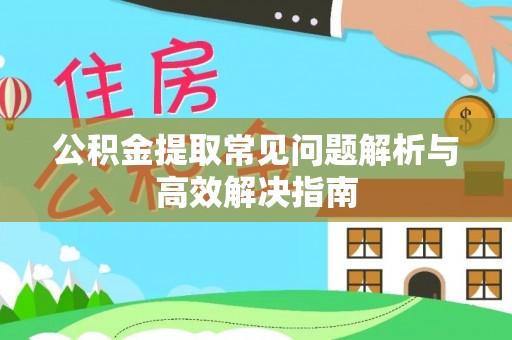 白碱滩公积金提取常见问题解析与高效解决指南