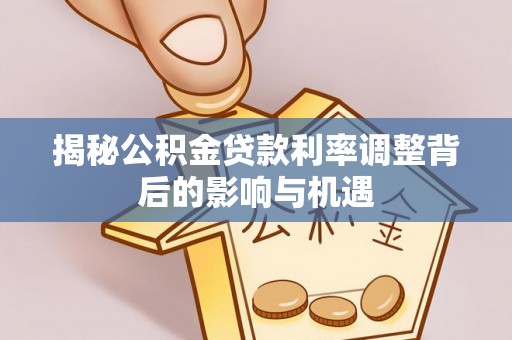 白碱滩揭秘公积金贷款利率调整背后的影响与机遇
