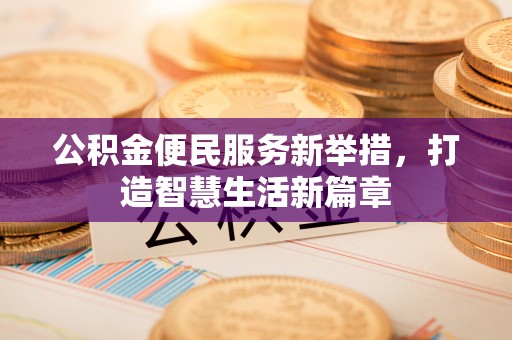 白碱滩公积金便民服务新举措，打造智慧生活新篇章