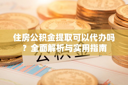 白碱滩住房公积金提取可以代办吗？全面解析与实用指南