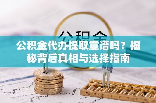 白碱滩公积金代办提取靠谱吗？揭秘背后真相与选择指南