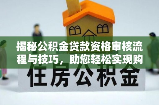 白碱滩揭秘公积金贷款资格审核流程与技巧，助您轻松实现购房梦想