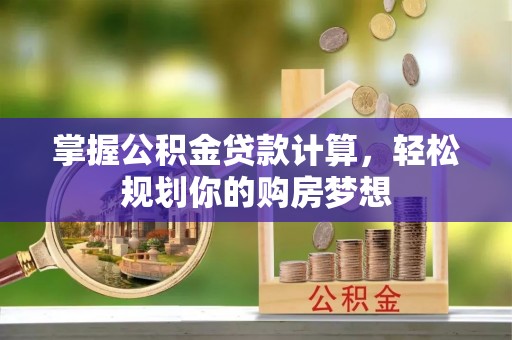 白碱滩掌握公积金贷款计算，轻松规划你的购房梦想