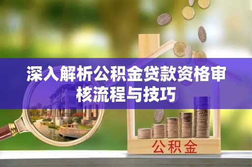 白碱滩深入解析公积金贷款资格审核流程与技巧