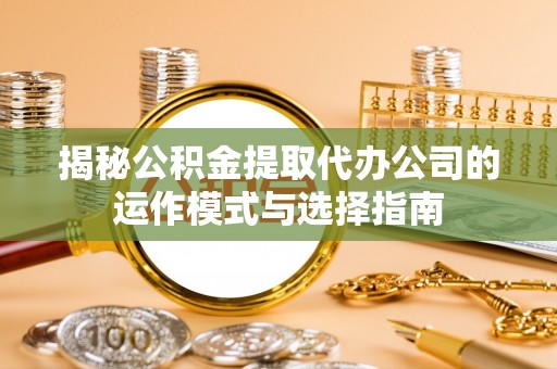 白碱滩揭秘公积金提取代办公司的运作模式与选择指南