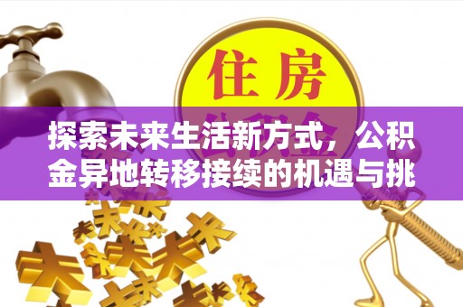 白碱滩探索未来生活新方式，公积金异地转移接续的机遇与挑战