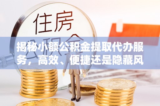 白碱滩揭秘小额公积金提取代办服务，高效、便捷还是隐藏风险？