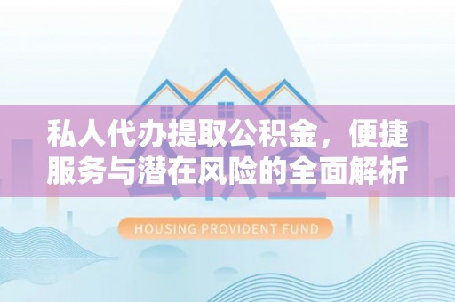 白碱滩私人代办提取公积金，便捷服务与潜在风险的全面解析