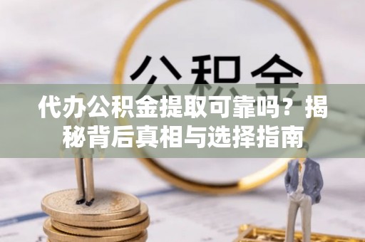 白碱滩代办公积金提取可靠吗？揭秘背后真相与选择指南