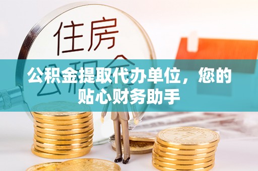 白碱滩公积金提取代办单位，您的贴心财务助手