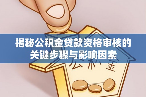 白碱滩揭秘公积金贷款资格审核的关键步骤与影响因素