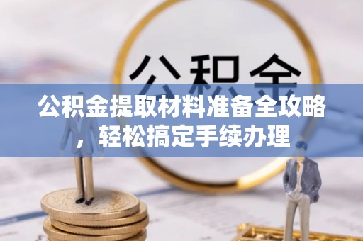 白碱滩公积金提取材料准备全攻略，轻松搞定手续办理