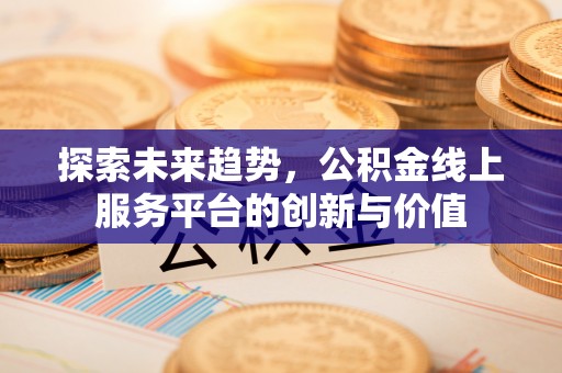 白碱滩探索未来趋势，公积金线上服务平台的创新与价值