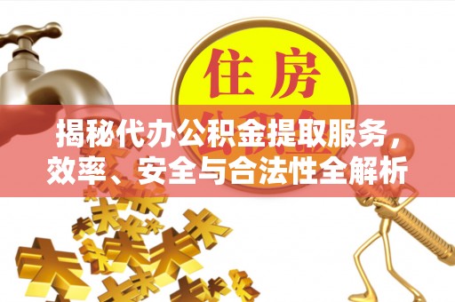白碱滩揭秘代办公积金提取服务，效率、安全与合法性全解析