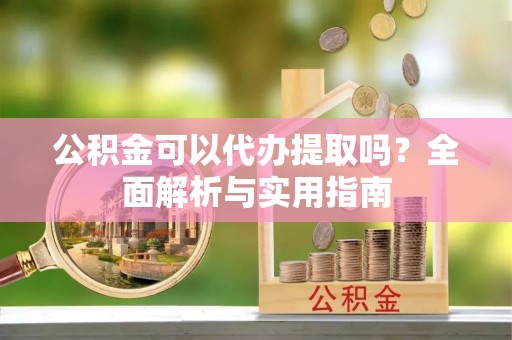 白碱滩公积金可以代办提取吗？全面解析与实用指南