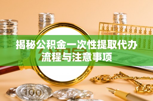 白碱滩揭秘公积金一次性提取代办流程与注意事项