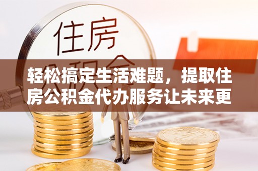 白碱滩轻松搞定生活难题，提取住房公积金代办服务让未来更安心