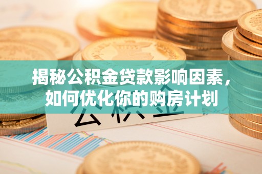 白碱滩揭秘公积金贷款影响因素，如何优化你的购房计划