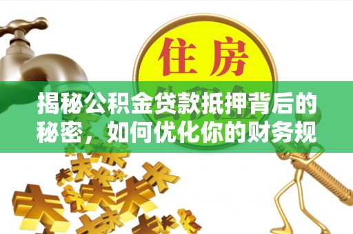 白碱滩揭秘公积金贷款抵押背后的秘密，如何优化你的财务规划