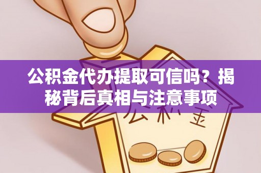 白碱滩公积金代办提取可信吗？揭秘背后真相与注意事项