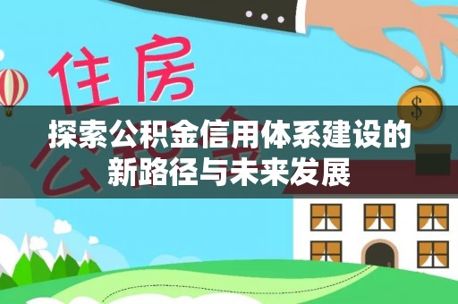白碱滩探索公积金信用体系建设的新路径与未来发展