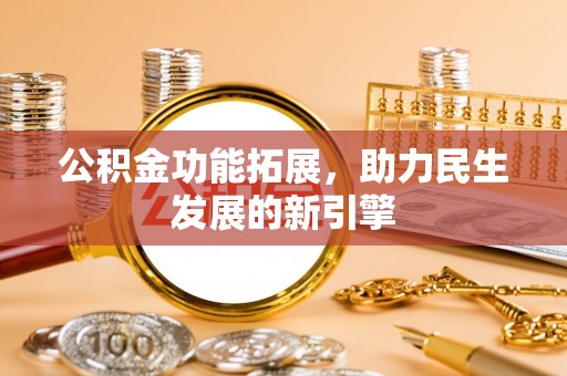 白碱滩公积金功能拓展，助力民生发展的新引擎