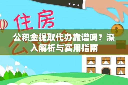 白碱滩公积金提取代办靠谱吗？深入解析与实用指南