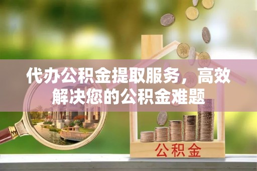白碱滩代办公积金提取服务，高效解决您的公积金难题