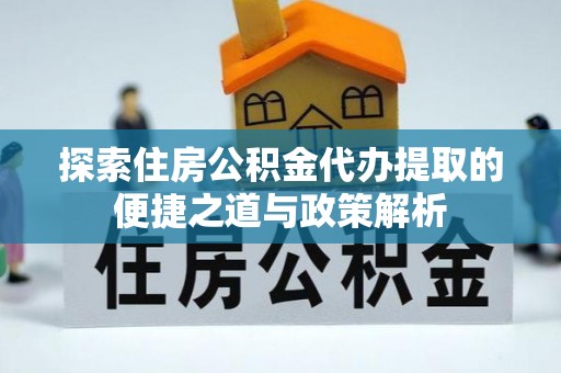 白碱滩探索住房公积金代办提取的便捷之道与政策解析