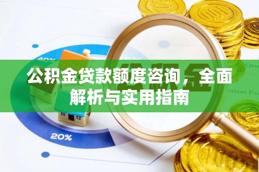白碱滩公积金贷款额度咨询，全面解析与实用指南