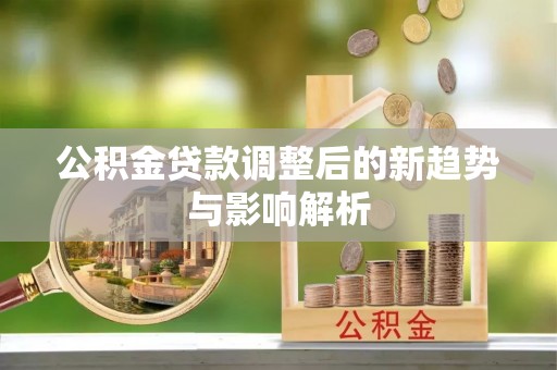 白碱滩公积金贷款调整后的新趋势与影响解析