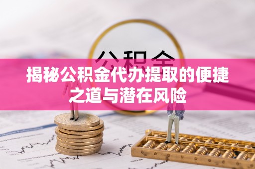 白碱滩揭秘公积金代办提取的便捷之道与潜在风险
