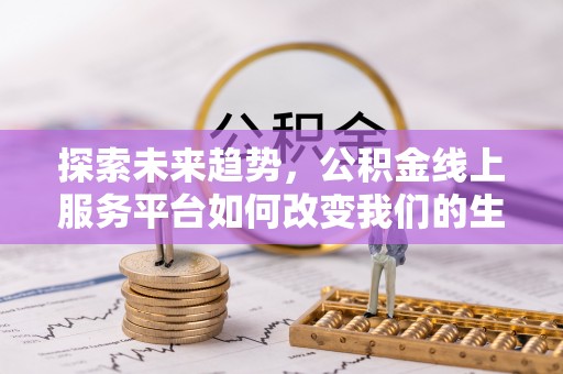 白碱滩探索未来趋势，公积金线上服务平台如何改变我们的生活