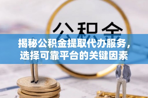 白碱滩揭秘公积金提取代办服务，选择可靠平台的关键因素