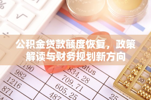 白碱滩公积金贷款额度恢复，政策解读与财务规划新方向