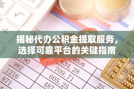 白碱滩揭秘代办公积金提取服务，选择可靠平台的关键指南