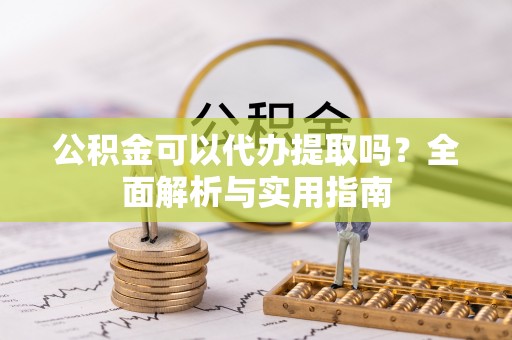 白碱滩公积金可以代办提取吗？全面解析与实用指南