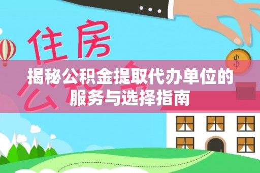 白碱滩揭秘公积金提取代办单位的服务与选择指南