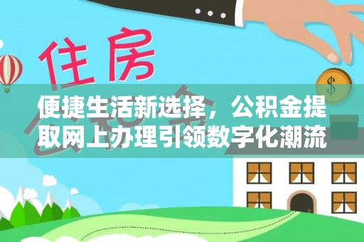 白碱滩便捷生活新选择，公积金提取网上办理引领数字化潮流