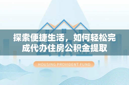白碱滩探索便捷生活，如何轻松完成代办住房公积金提取